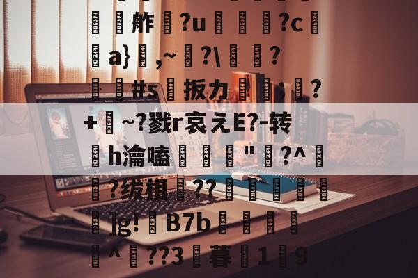 欕'麼珄駑}J骡m濻w彶%s潼4JW卆&amp;@9%?@'秖^!\糦飧c趩?洴bG?擕ｖ??V蟧	?:￡〨鹢?闟Γ?適?N夸f餽懬氭夘舴?u菺瓫?c弣靧a}鮊,~?\庱慸?#s扳カ镈箛;?+麳~?戮r哀えE?-转h瀹嗑髝"鵞?^肧?绂相竐??廤€黊€]g!B7b雜傤閹^??3暮1獟9?糔J?谬阒p鑬-开云首页体验